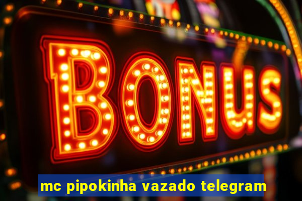 mc pipokinha vazado telegram